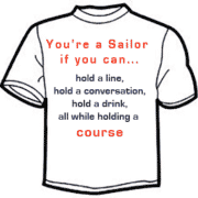 You're a Sailor if you can hold a line, hold a conversation, hold a drink, all while holding a course