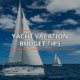 Sailboats on azure sea under clear sky, with text: Yacht Vacation Budget Tips in bold.
