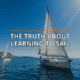 Sailboats gliding on blue water under clear skies; text reads The Truth About Learning to Sail.